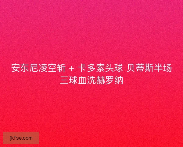 安东尼凌空斩 + 卡多索头球 贝蒂斯半场三球血洗赫罗纳