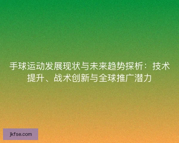 手球运动发展现状与未来趋势探析：技术提升、战术创新与全球推广潜力