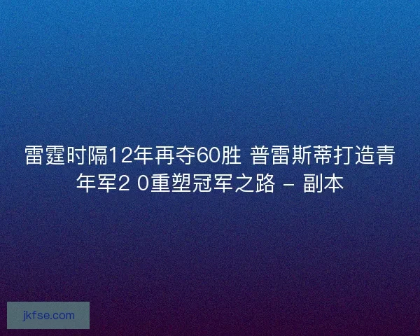 雷霆时隔12年再夺60胜 普雷斯蒂打造青年军2 0重塑冠军之路 - 副本