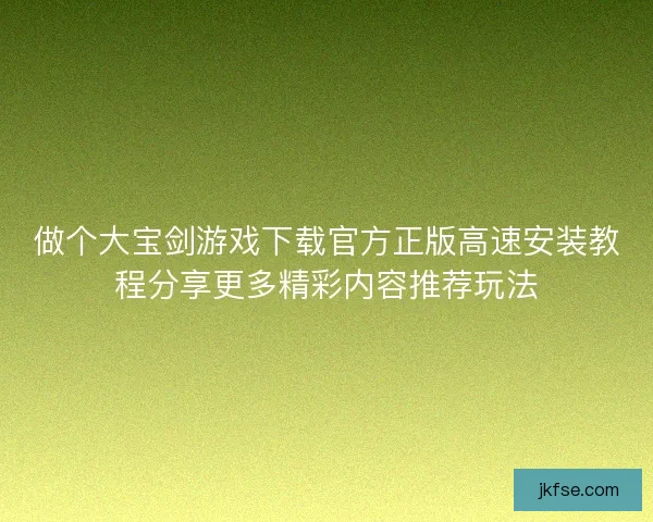 做个大宝剑游戏下载官方正版高速安装教程分享更多精彩内容推荐玩法