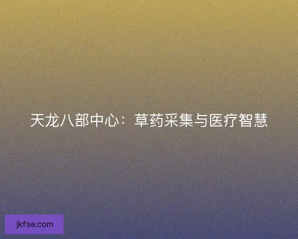 天龙八部中心：草药采集与医疗智慧