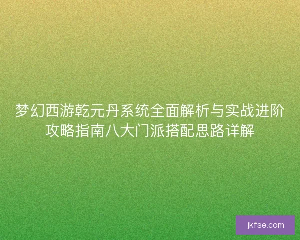 梦幻西游乾元丹系统全面解析与实战进阶攻略指南八大门派搭配思路详解