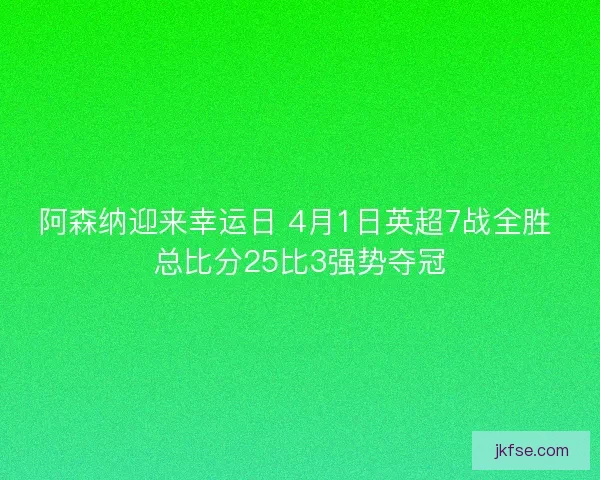 阿森纳迎来幸运日 4月1日英超7战全胜 总比分25比3强势夺冠
