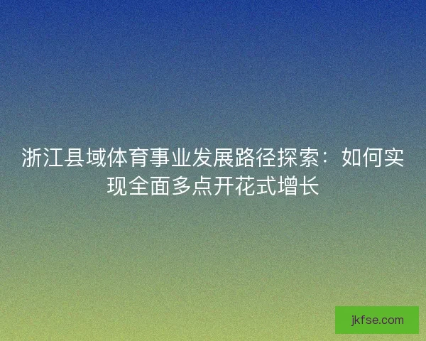 浙江县域体育事业发展路径探索：如何实现全面多点开花式增长