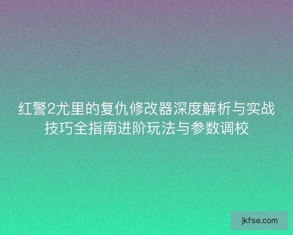 红警2尤里的复仇修改器深度解析与实战技巧全指南进阶玩法与参数调校